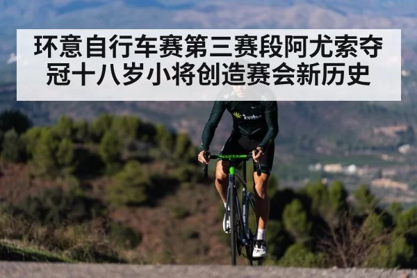 环意自行车赛第三赛段阿尤索夺冠十八岁小将创造赛会新历史