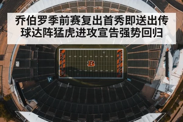 乔伯罗季前赛复出首秀即送出传球达阵猛虎进攻宣告强势回归